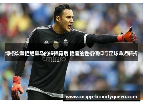 博格坎普拒绝皇马的抉择背后 隐藏的性格信仰与足球命运转折