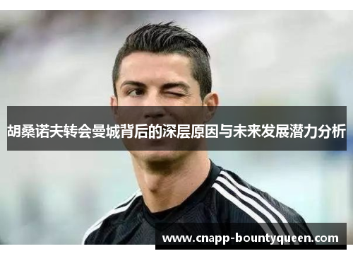 胡桑诺夫转会曼城背后的深层原因与未来发展潜力分析