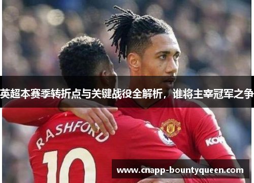 英超本赛季转折点与关键战役全解析,谁将主宰冠军之争 英超本赛季转折点与关键战役全解析,谁将主宰冠军之争