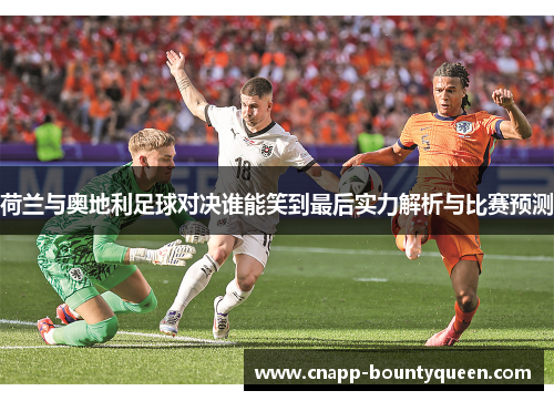 荷兰与奥地利足球对决谁能笑到最后实力解析与比赛预测 荷兰与奥地利足球对决谁能笑到最后实力解析与比赛预测
