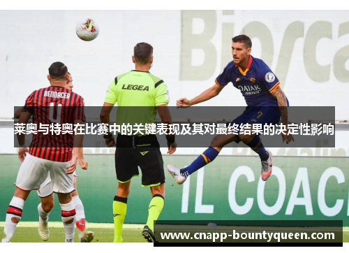 莱奥与特奥在比赛中的关键表现及其对最终结果的决定性影响 莱奥与特奥在比赛中的关键表现及其对最终结果的决定性影响