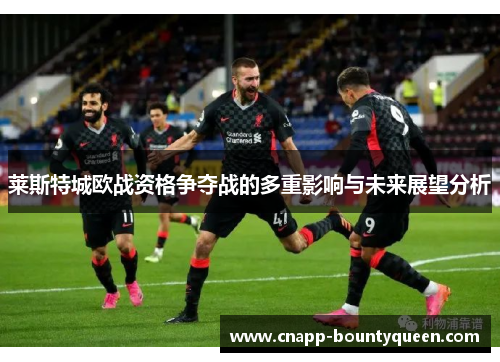 莱斯特城欧战资格争夺战的多重影响与未来展望分析 莱斯特城欧战资格争夺战的多重影响与未来展望分析