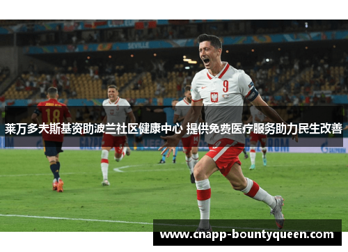 莱万多夫斯基资助波兰社区健康中心 提供免费医疗服务助力民生改善 莱万多夫斯基资助波兰社区健康中心 提供免费医疗服务助力民生改善