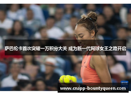 萨巴伦卡首次突破一万积分大关 成为新一代网球女王之路开启 萨巴伦卡首次突破一万积分大关 成为新一代网球女王之路开启