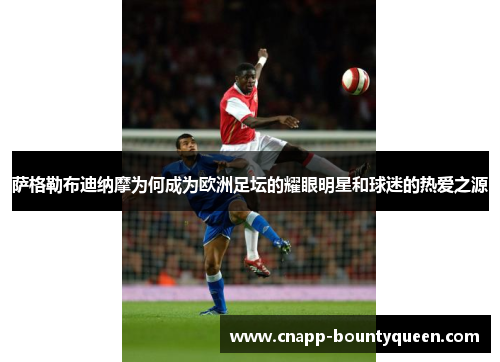 萨格勒布迪纳摩为何成为欧洲足坛的耀眼明星和球迷的热爱之源 萨格勒布迪纳摩为何成为欧洲足坛的耀眼明星和球迷的热爱之源