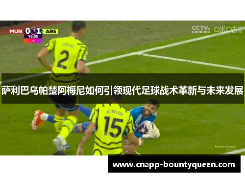 萨利巴乌帕楚阿梅尼如何引领现代足球战术革新与未来发展 萨利巴乌帕楚阿梅尼如何引领现代足球战术革新与未来发展