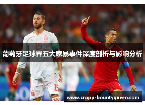 葡萄牙足球界五大家暴事件深度剖析与影响分析 葡萄牙足球界五大家暴事件深度剖析与影响分析
