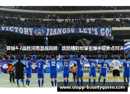 蓉城4-2战胜河南激战回顾:攻防精彩纷呈引爆中超焦点对决 蓉城4-2战胜河南激战回顾:攻防精彩纷呈引爆中超焦点对决
