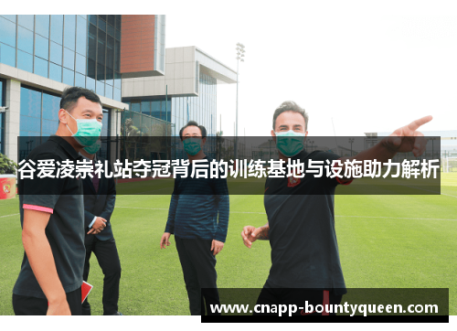 谷爱凌崇礼站夺冠背后的训练基地与设施助力解析