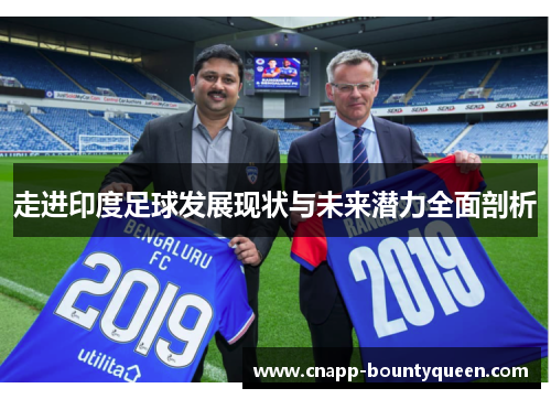 走进印度足球发展现状与未来潜力全面剖析 走进印度足球发展现状与未来潜力全面剖析