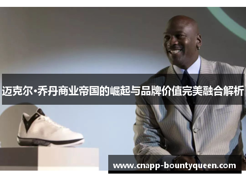 迈克尔·乔丹商业帝国的崛起与品牌价值完美融合解析