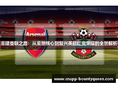 重建曼联之路：从重塑核心到复兴英超红魔荣耀的全景解析