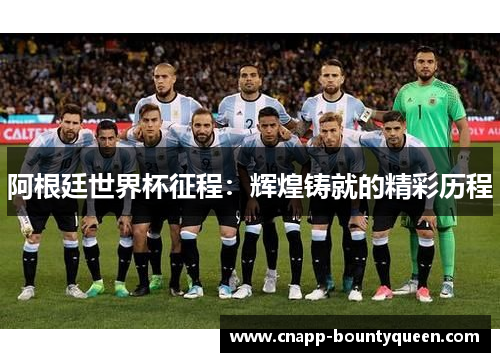 阿根廷世界杯征程：辉煌铸就的精彩历程