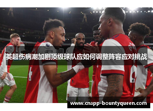 英超伤病潮加剧顶级球队应如何调整阵容应对挑战