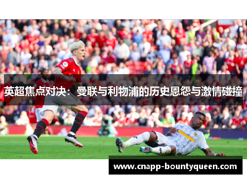 英超焦点对决：曼联与利物浦的历史恩怨与激情碰撞