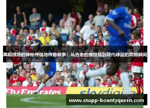 英超球场的神秘传说与传奇故事：从古老的竞技场到现代绿茵的震撼瞬间