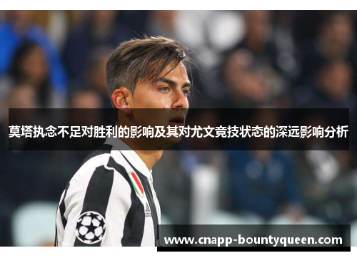 莫塔执念不足对胜利的影响及其对尤文竞技状态的深远影响分析