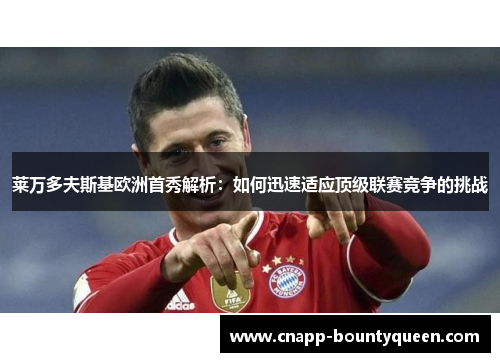 莱万多夫斯基欧洲首秀解析：如何迅速适应顶级联赛竞争的挑战