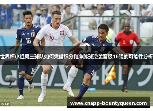 世界杯小组第三球队如何凭借积分和净胜球逆袭晋级16强的可能性分析