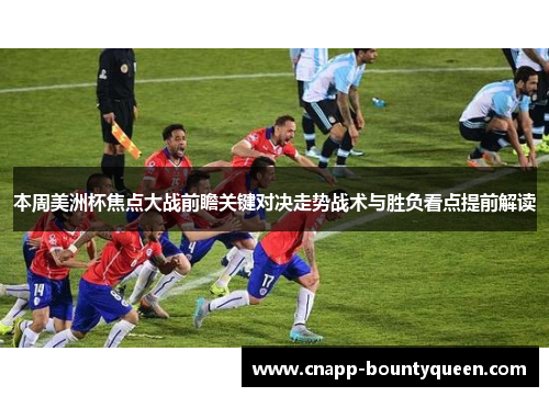 本周美洲杯焦点大战前瞻关键对决走势战术与胜负看点提前解读