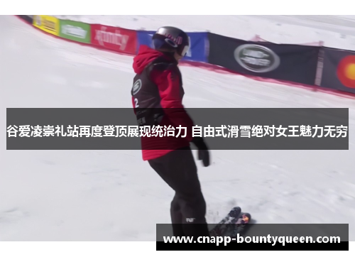 谷爱凌崇礼站再度登顶展现统治力 自由式滑雪绝对女王魅力无穷