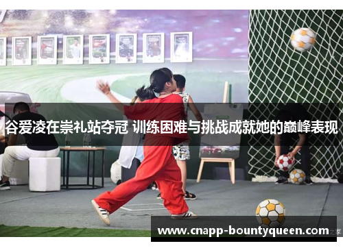 谷爱凌在崇礼站夺冠 训练困难与挑战成就她的巅峰表现