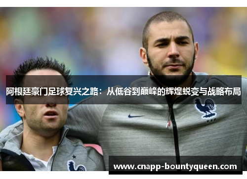 阿根廷豪门足球复兴之路：从低谷到巅峰的辉煌蜕变与战略布局