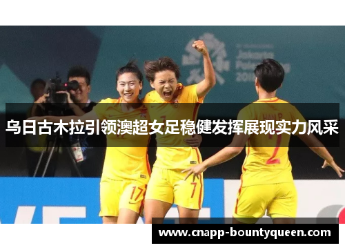 乌日古木拉引领澳超女足稳健发挥展现实力风采