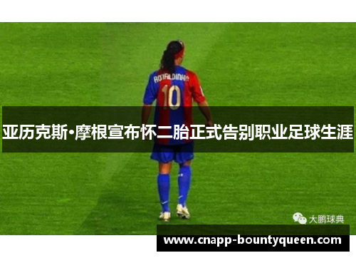 亚历克斯·摩根宣布怀二胎正式告别职业足球生涯 亚历克斯·摩根宣布怀二胎正式告别职业足球生涯