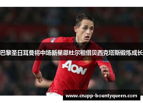 巴黎圣日耳曼将中场新星恩杜尔租借贝西克塔斯锻炼成长