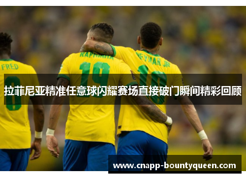 拉菲尼亚精准任意球闪耀赛场直接破门瞬间精彩回顾
