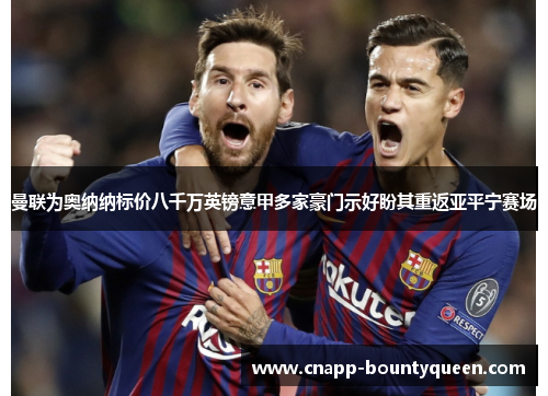 曼联为奥纳纳标价八千万英镑意甲多家豪门示好盼其重返亚平宁赛场 曼联为奥纳纳标价八千万英镑意甲多家豪门示好盼其重返亚平宁赛场