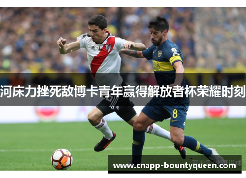 河床力挫死敌博卡青年赢得解放者杯荣耀时刻