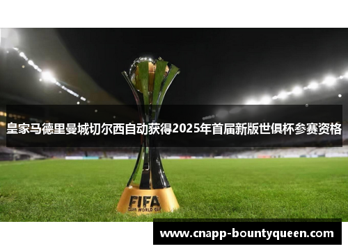 皇家马德里曼城切尔西自动获得2025年首届新版世俱杯参赛资格