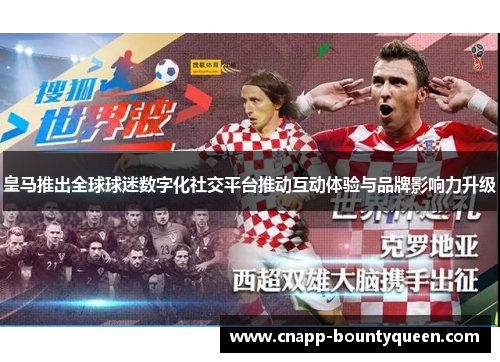 皇马推出全球球迷数字化社交平台推动互动体验与品牌影响力升级 皇马推出全球球迷数字化社交平台推动互动体验与品牌影响力升级