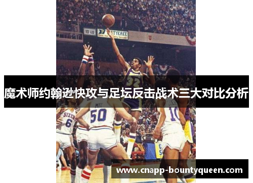 魔术师约翰逊快攻与足坛反击战术三大对比分析