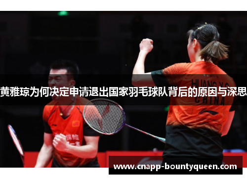 黄雅琼为何决定申请退出国家羽毛球队背后的原因与深思