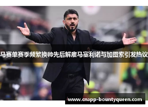 马赛单赛季频繁换帅先后解雇马塞利诺与加图索引发热议 马赛单赛季频繁换帅先后解雇马塞利诺与加图索引发热议