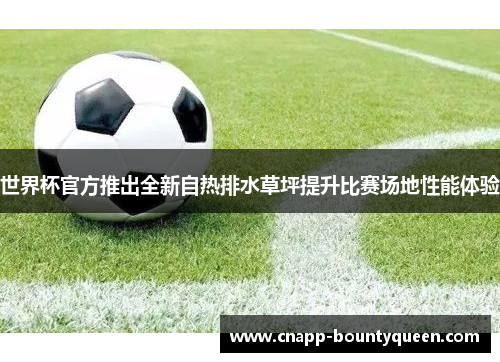 世界杯官方推出全新自热排水草坪提升比赛场地性能体验