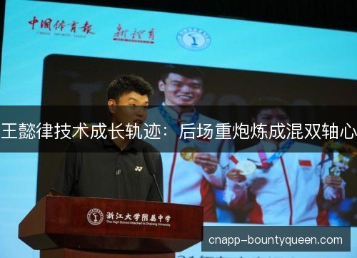 王懿律技术成长轨迹：后场重炮炼成混双轴心
