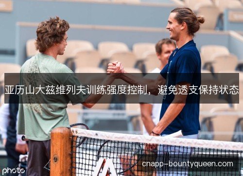 亚历山大兹维列夫训练强度控制,避免透支保持状态 亚历山大兹维列夫训练强度控制,避免透支保持状态
