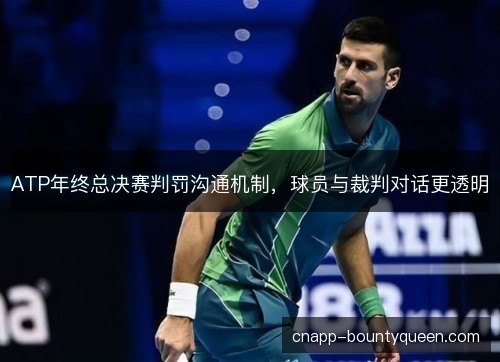 ATP年终总决赛判罚沟通机制,球员与裁判对话更透明 ATP年终总决赛判罚沟通机制,球员与裁判对话更透明