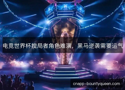 电竞世界杯搅局者角色难演，黑马逆袭需要运气