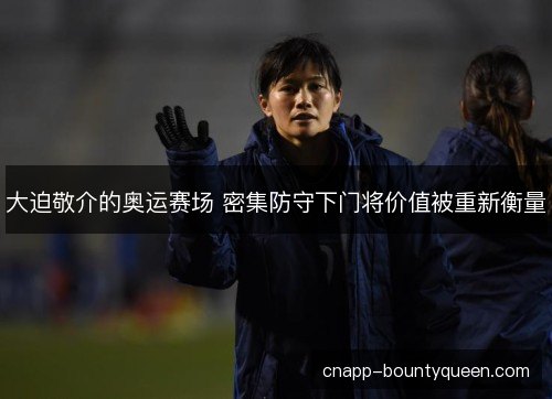 大迫敬介的奥运赛场 密集防守下门将价值被重新衡量 大迫敬介的奥运赛场 密集防守下门将价值被重新衡量